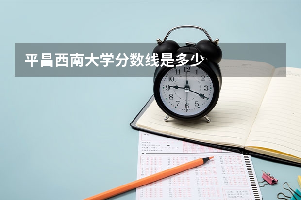 平昌西南大学分数线是多少