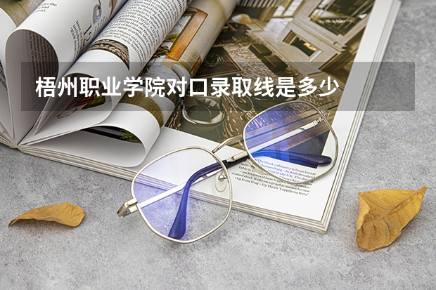 梧州职业学院对口录取线是多少