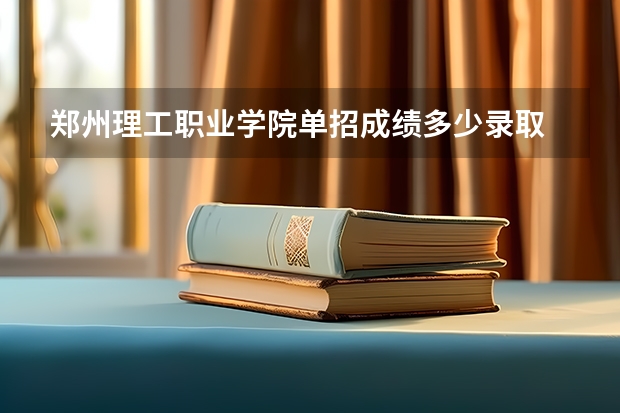 郑州理工职业学院单招成绩多少录取