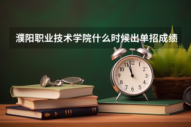 濮阳职业技术学院什么时候出单招成绩