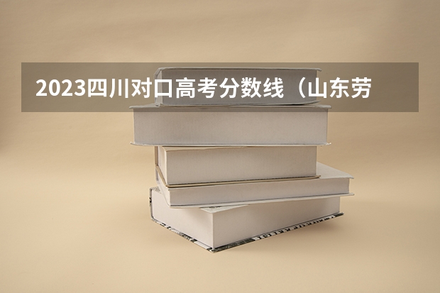 2023四川对口高考分数线（山东劳动职业技术学院单招考试及格分）