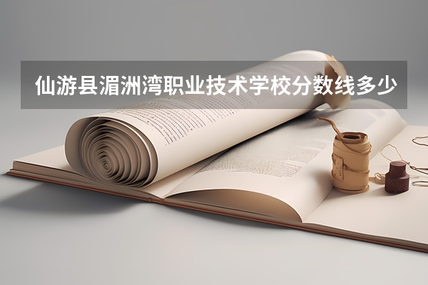 仙游县湄洲湾职业技术学校分数线多少
