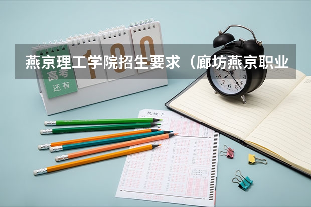燕京理工学院招生要求（廊坊燕京职业技术学院单招分数线）