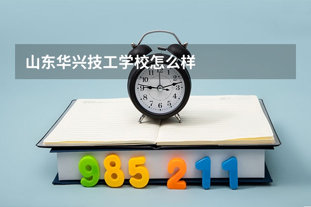 山东华兴技工学校怎么样
