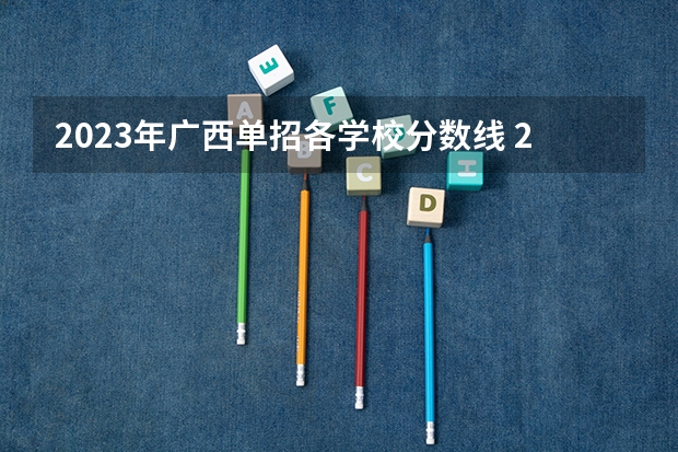 2023年广西单招各学校分数线 2023单招第三类学校及分数线