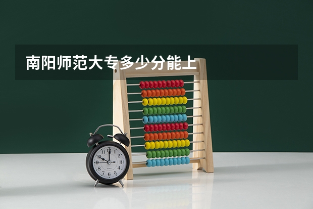 南阳师范大专多少分能上