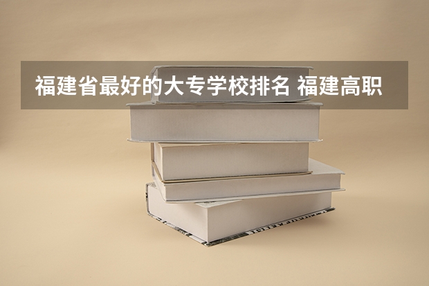 福建省最好的大专学校排名 福建高职学校排名