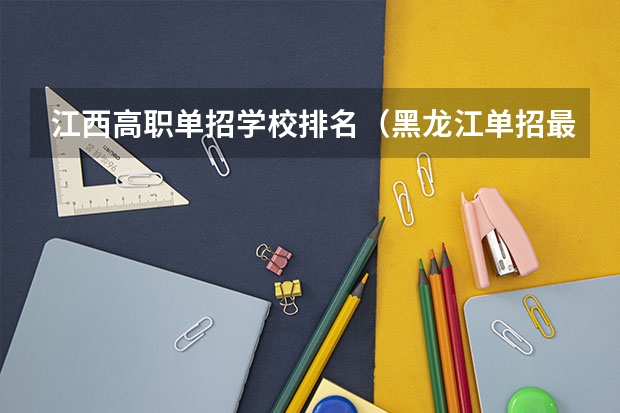 江西高职单招学校排名（黑龙江单招最好的学校排名）