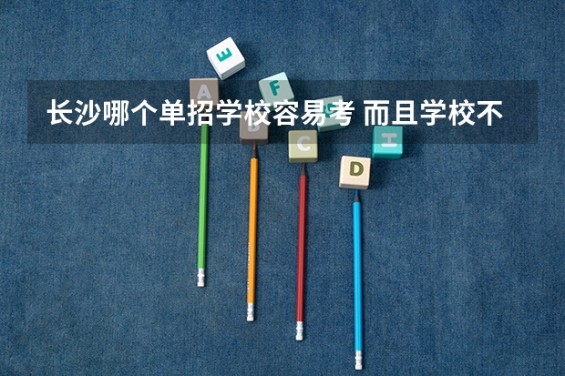 长沙哪个单招学校容易考 而且学校不差。