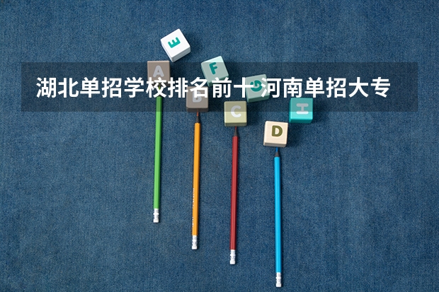 湖北单招学校排名前十 河南单招大专学校排行榜