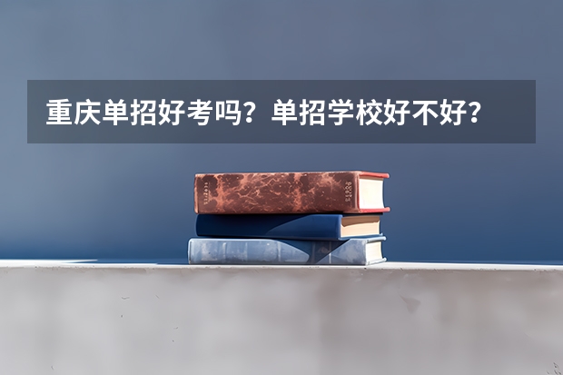重庆单招好考吗？单招学校好不好？
