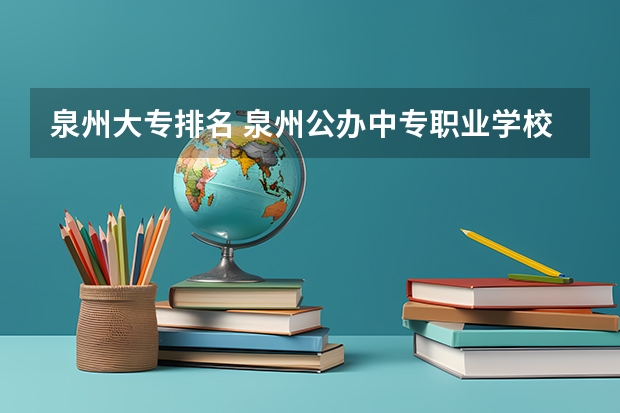 泉州大专排名 泉州公办中专职业学校排名