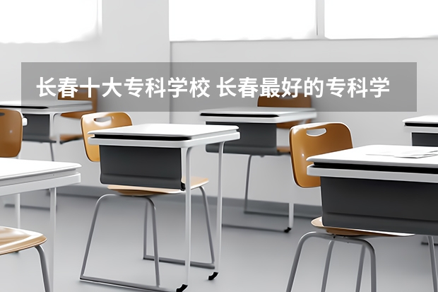 长春十大专科学校 长春最好的专科学校