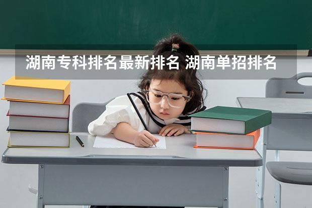 湖南专科排名最新排名 湖南单招排名前十的学校
