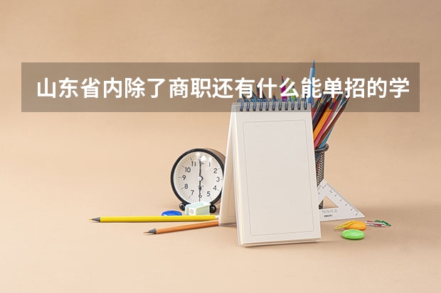 山东省内除了商职还有什么能单招的学校啊？谢谢