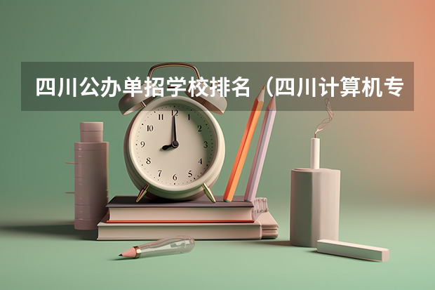 四川公办单招学校排名（四川计算机专业单招学校排名）
