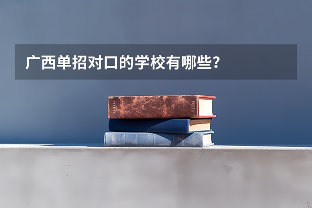 广西单招对口的学校有哪些？