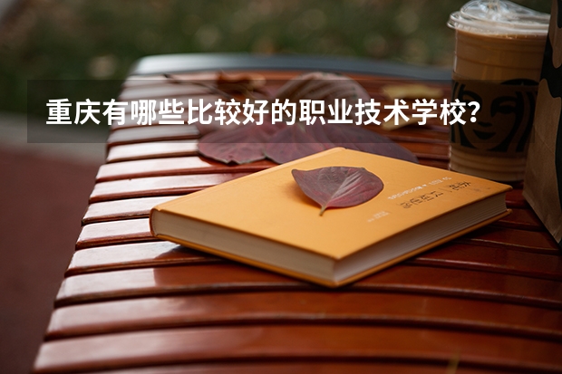 重庆有哪些比较好的职业技术学校？