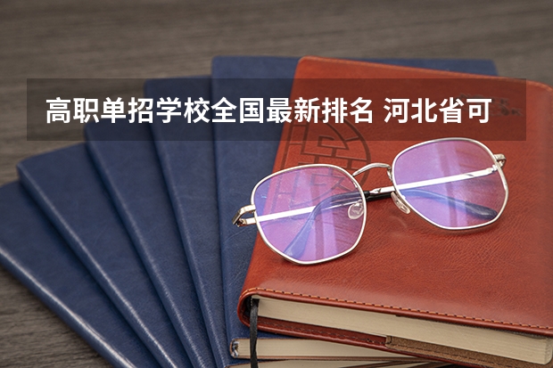 高职单招学校全国最新排名 河北省可单招的国办专科院校排名