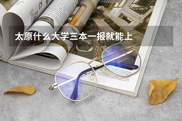 太原什么大学三本一报就能上