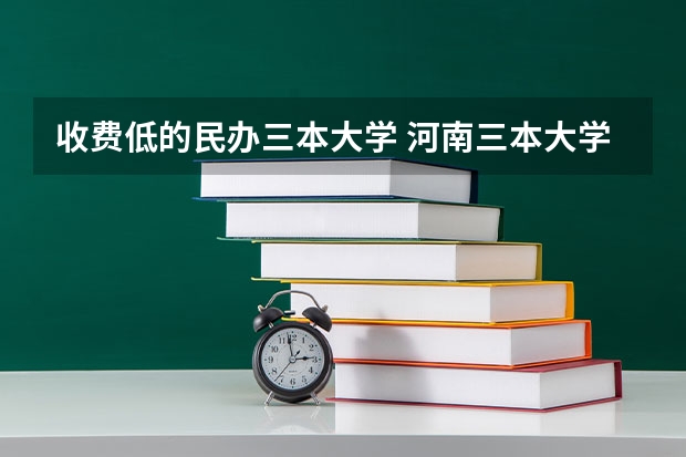 收费低的民办三本大学 河南三本大学那一个收费比较低？