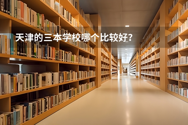 天津的三本学校哪个比较好？