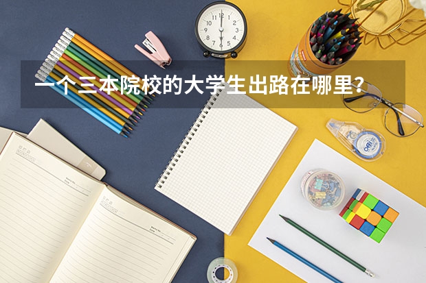 一个三本院校的大学生出路在哪里？