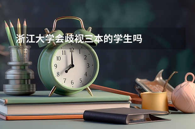 浙江大学会歧视三本的学生吗