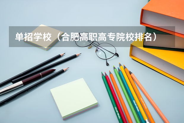 单招学校（合肥高职高专院校排名）