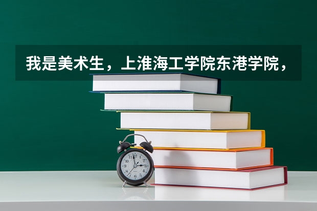 我是美术生，上淮海工学院东港学院，一年要多少钱？那里的情况  条件，出来就业怎么样？