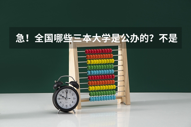 急！全国哪些三本大学是公办的？不是民办私立的！国家承认毕业证书的！