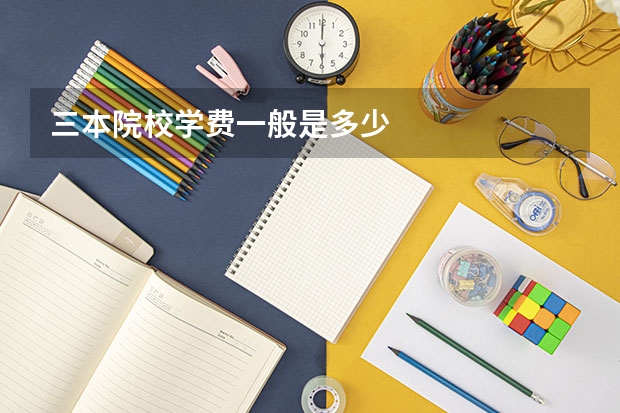 三本院校学费一般是多少