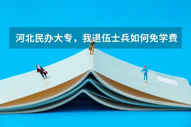 河北民办大专，我退伍士兵如何免学费，这政策是国家规定的还是学校规定的？