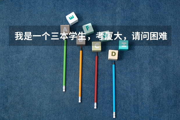 我是一个三本学生，考厦大，请问困难吗？考经济学院