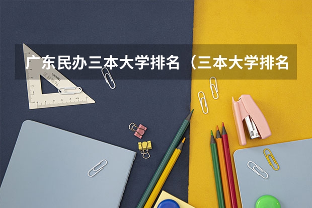 广东民办三本大学排名（三本大学排名榜 全国最好的三本学校）