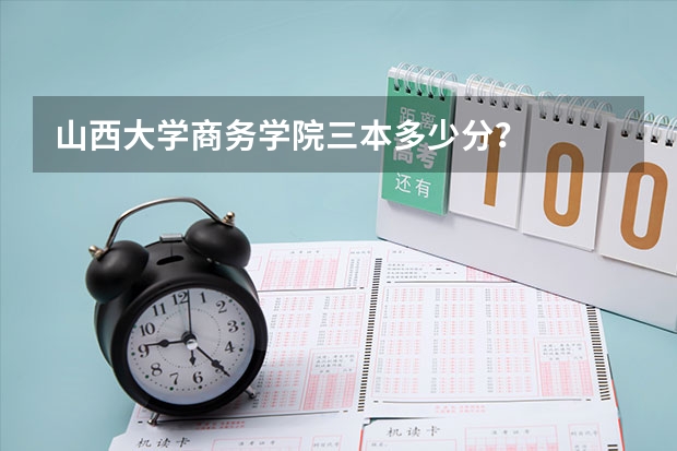 山西大学商务学院三本多少分？