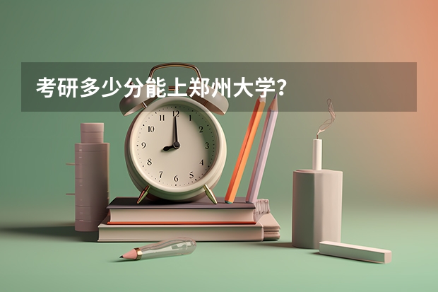 考研多少分能上郑州大学？
