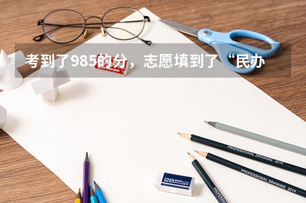 考到了985的分，志愿填到了“民办三本”，为啥每年高考都出乌龙？（考到了985学校的分，志愿为何填到了“民办三本”？）