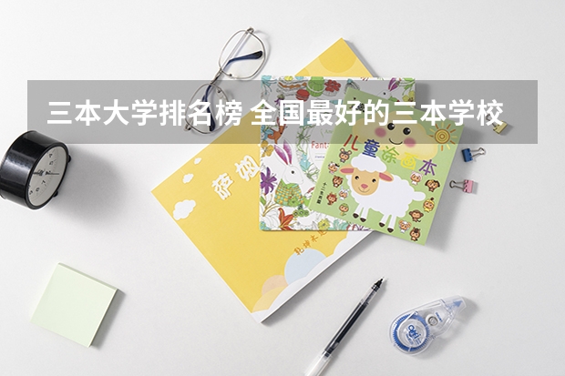 三本大学排名榜 全国最好的三本学校（全国民办大学排名一览表）