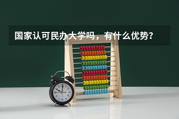 国家认可民办大学吗，有什么优势？