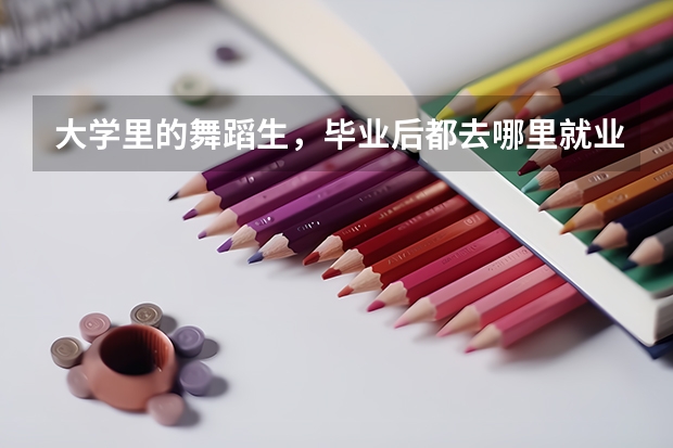 大学里的舞蹈生，毕业后都去哪里就业了？