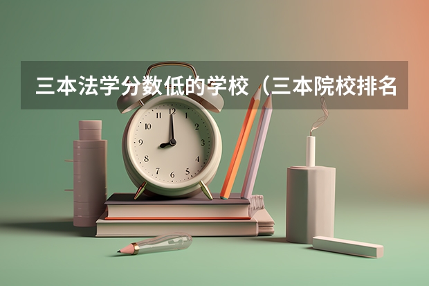三本法学分数低的学校（三本院校排名及录取分数线）