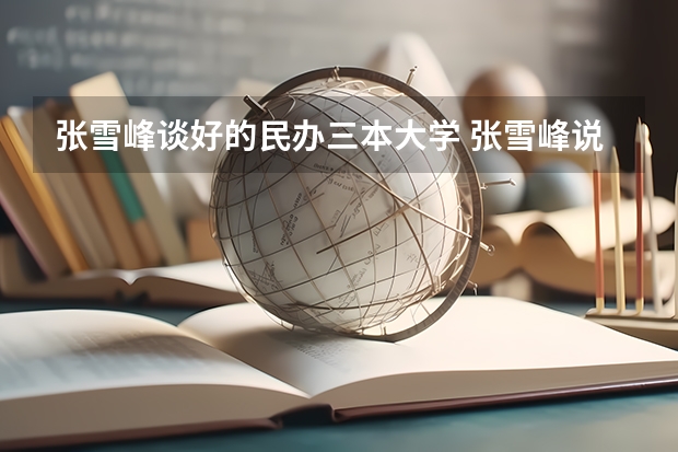 张雪峰谈好的民办三本大学 张雪峰说河北最好的大学