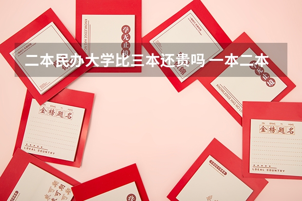 二本民办大学比三本还贵吗 一本二本三本大学在学费上有何差距？