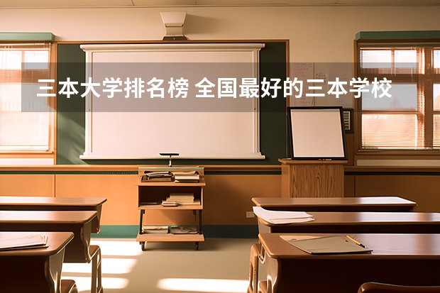 三本大学排名榜 全国最好的三本学校（广东民办三本大学排名）