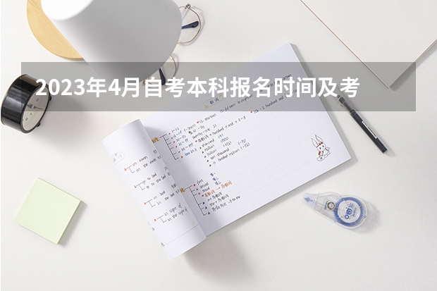 2023年4月自考本科报名时间及考试时间是几月几号? 2023成考报名时间和考试时间表?