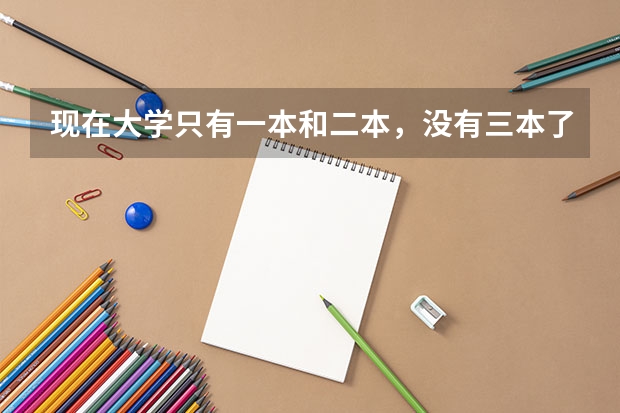 现在大学只有一本和二本，没有三本了吗？