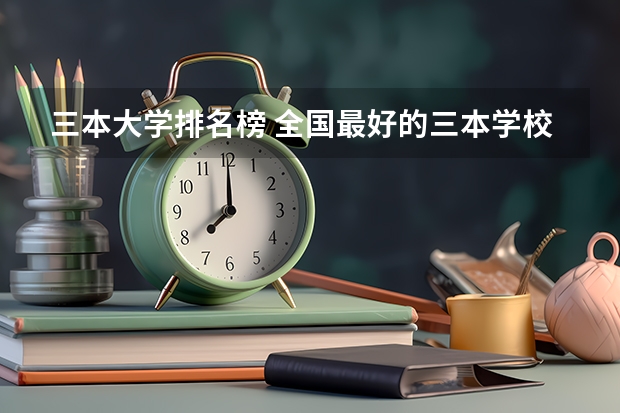 三本大学排名榜 全国最好的三本学校（民办三本大学排名）