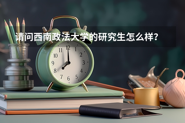 请问西南政法大学的研究生怎么样？
