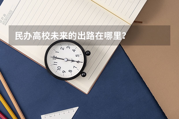 民办高校未来的出路在哪里？